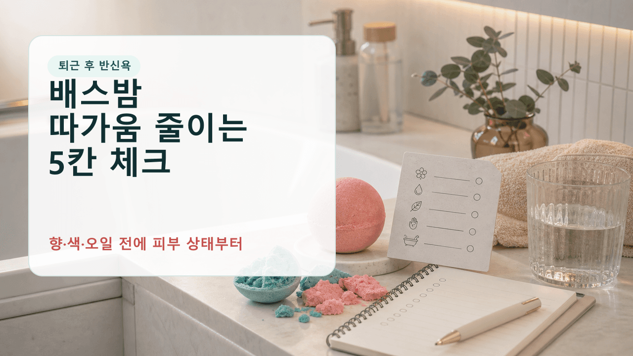 퇴근 후 반신욕 배스밤, 따가움 줄이는 5칸 체크